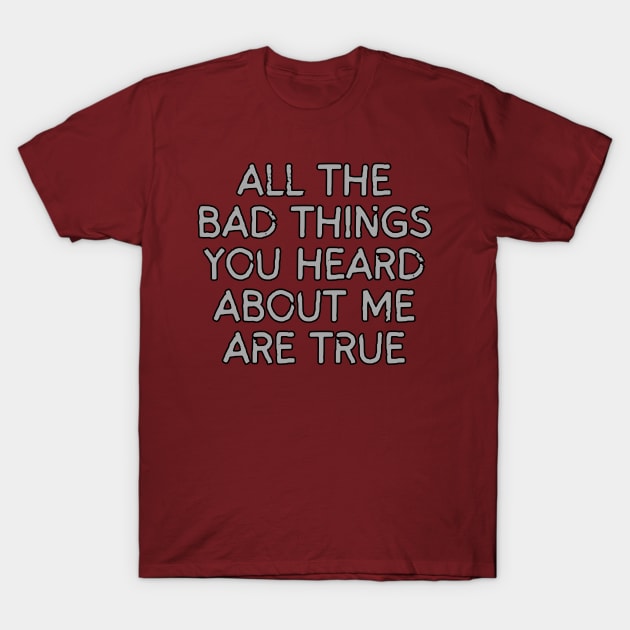 All The Bad Things You Heard About Me T-Shirt by Spatski